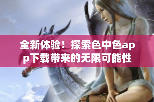 全新體驗！探索色中色app下載帶來的無限可能性