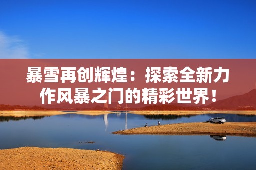 暴雪再創(chuàng)輝煌：探索全新力作風(fēng)暴之門(mén)的精彩世界！