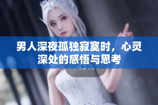 男人深夜孤獨寂寞時，心靈深處的感悟與思考