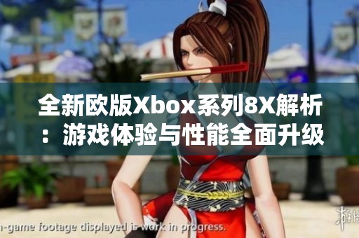 全新歐版Xbox系列8X解析：游戲體驗與性能全面升級