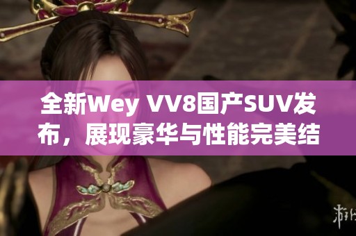 全新Wey VV8國產SUV發布，展現豪華與性能完美結合