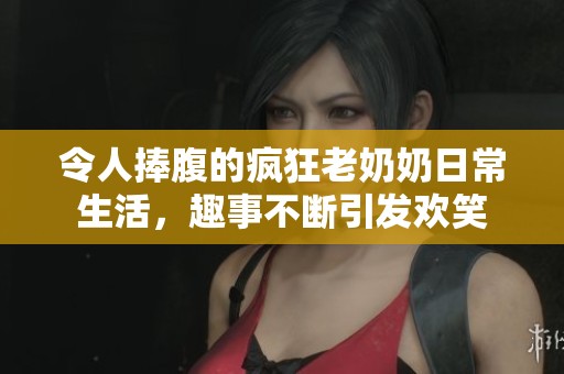 令人捧腹的瘋狂老奶奶日常生活，趣事不斷引發歡笑