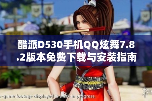 酷派D530手機QQ炫舞7.8.2版本免費下載與安裝指南