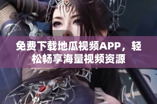 免費(fèi)下載地瓜視頻APP，輕松暢享海量視頻資源