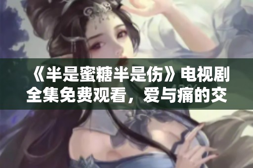 《半是蜜糖半是傷》電視劇全集免費(fèi)觀看，愛(ài)與痛的交織之旅