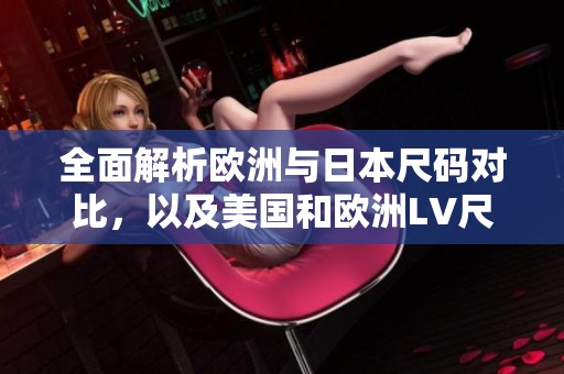 全面解析歐洲與日本尺碼對(duì)比，以及美國(guó)和歐洲LV尺碼的差異