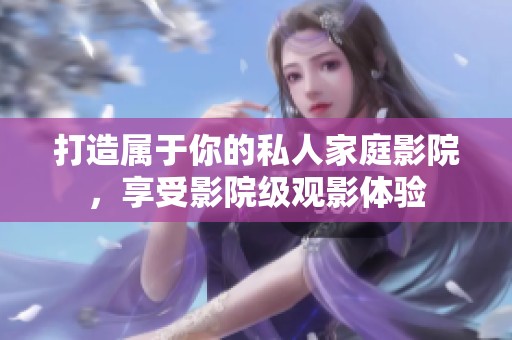 打造屬于你的私人家庭影院，享受影院級觀影體驗(yàn)