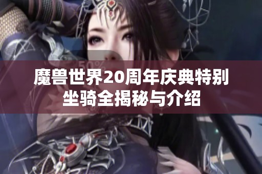 魔獸世界20周年慶典特別坐騎全揭秘與介紹