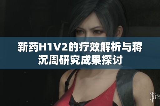 新藥H1V2的療效解析與蔣沉周研究成果探討