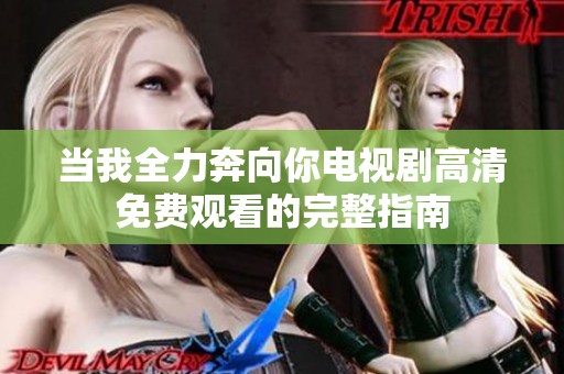 當我全力奔向你電視劇高清免費觀看的完整指南