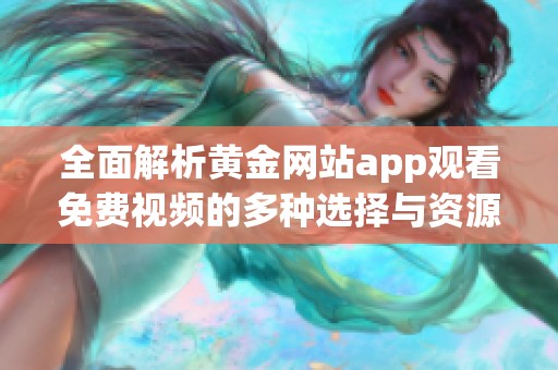 全面解析黃金網(wǎng)站app觀看免費(fèi)視頻的多種選擇與資源分享