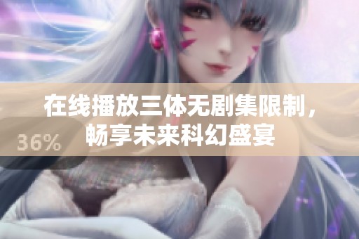 在線播放三體無劇集限制，暢享未來科幻盛宴