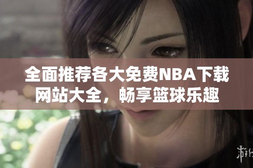 全面推薦各大免費NBA下載網站大全，暢享籃球樂趣