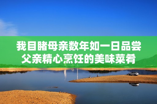 我目睹母親數(shù)年如一日品嘗父親精心烹飪的美味菜肴