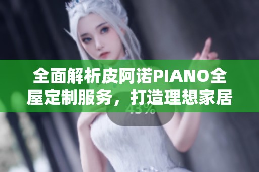全面解析皮阿諾PIANO全屋定制服務(wù)，打造理想家居環(huán)境