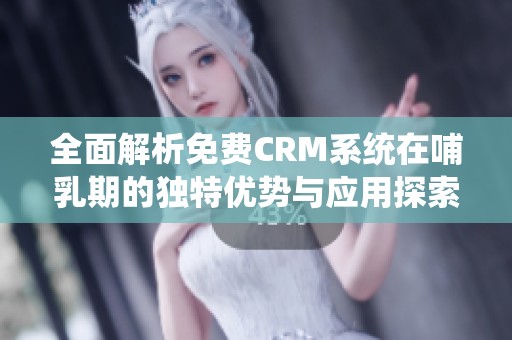 全面解析免費(fèi)CRM系統(tǒng)在哺乳期的獨(dú)特優(yōu)勢(shì)與應(yīng)用探索