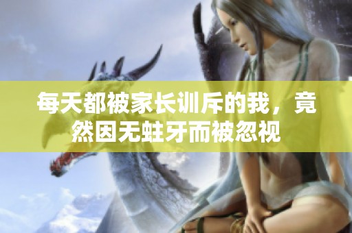每天都被家長訓(xùn)斥的我，竟然因無蛀牙而被忽視