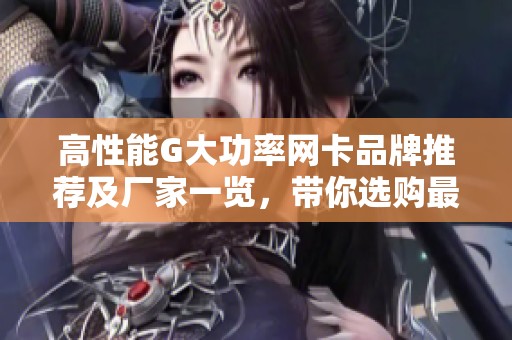 高性能G大功率網(wǎng)卡品牌推薦及廠家一覽，帶你選購最佳選擇