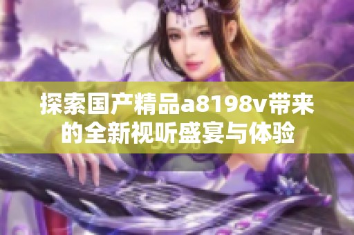 探索國(guó)產(chǎn)精品a8198v帶來(lái)的全新視聽盛宴與體驗(yàn)
