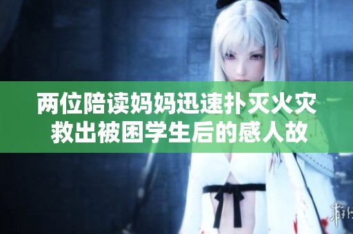 兩位陪讀媽媽迅速撲滅火災 救出被困學生后的感人故事