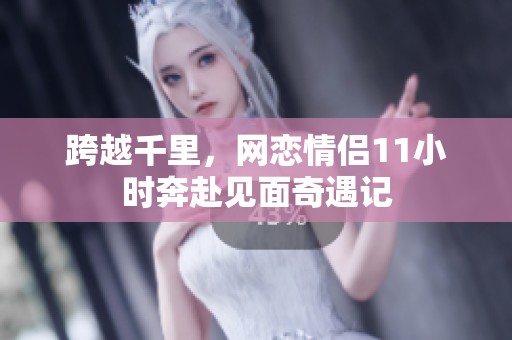 跨越千里，網戀情侶11小時奔赴見面奇遇記