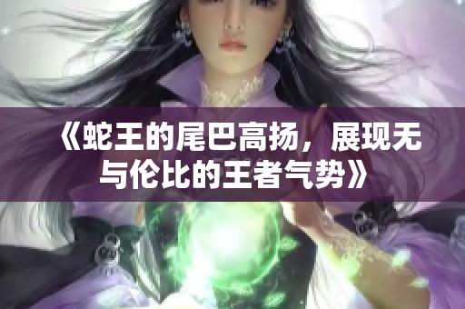 《蛇王的尾巴高揚，展現無與倫比的王者氣勢》