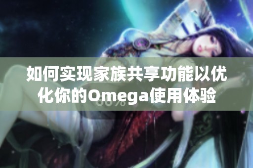 如何實現家族共享功能以優化你的Omega使用體驗