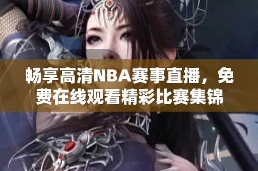 暢享高清NBA賽事直播，免費在線觀看精彩比賽集錦