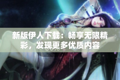 新版伊人下載：暢享無限精彩，發現更多優質內容