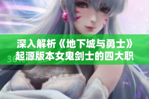 深入解析《地下城與勇士》起源版本女鬼劍士的四大職業特點