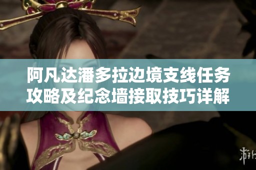 阿凡達潘多拉邊境支線任務攻略及紀念墻接取技巧詳解