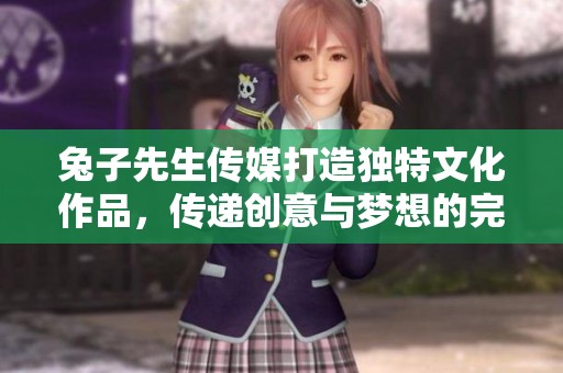 兔子先生傳媒打造獨特文化作品，傳遞創意與夢想的完美結合