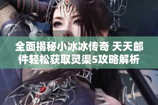 全面揭秘小冰冰傳奇 天天郵件輕松獲取靈渠5攻略解析