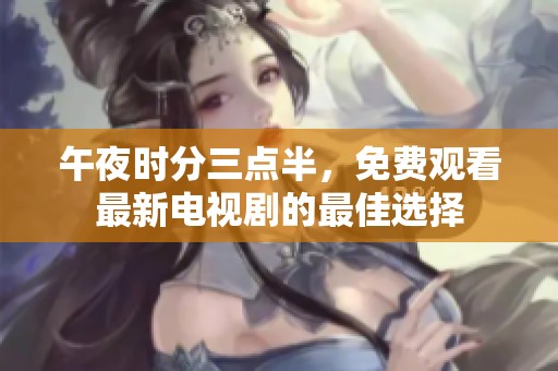 午夜時分三點半，免費觀看最新電視劇的最佳選擇