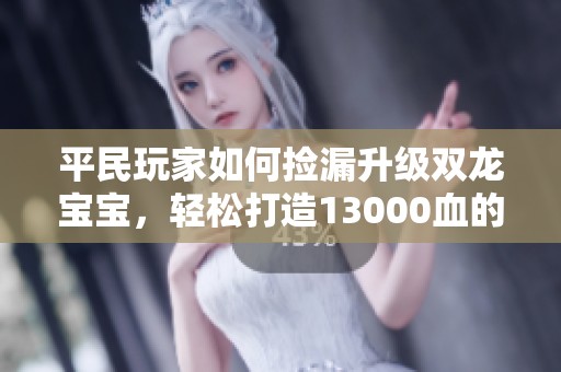 平民玩家如何撿漏升級雙龍寶寶，輕松打造13000血的強力伙伴