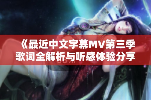 《最近中文字幕MV第三季歌詞全解析與聽感體驗分享》