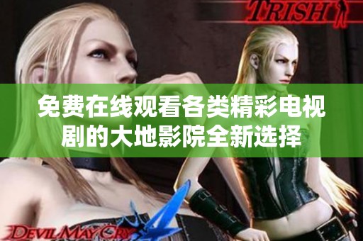 免費在線觀看各類精彩電視劇的大地影院全新選擇