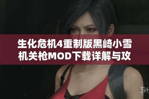 生化危機4重制版黑崎小雪機關槍MOD下載詳解與攻略指南