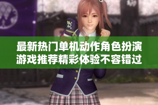 最新熱門單機(jī)動(dòng)作角色扮演游戲推薦精彩體驗(yàn)不容錯(cuò)過