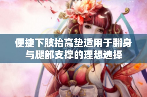 便捷下肢抬高墊適用于翻身與腿部支撐的理想選擇