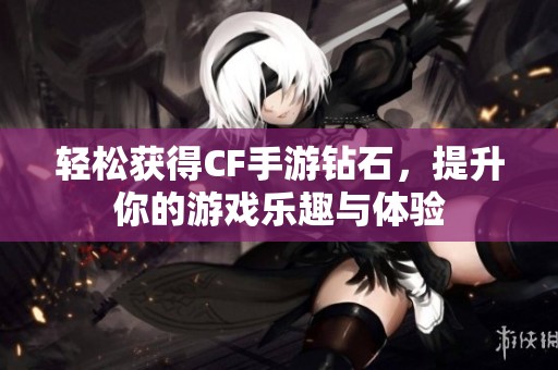 輕松獲得CF手游鉆石，提升你的游戲樂趣與體驗