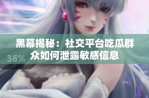 黑幕揭秘：社交平臺(tái)吃瓜群眾如何泄露敏感信息