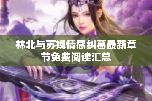 林北與蘇婉情感糾葛最新章節免費閱讀匯總