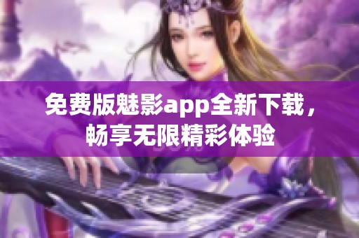 免費版魅影app全新下載，暢享無限精彩體驗