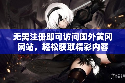 無需注冊即可訪問國外黃岡網站，輕松獲取精彩內容