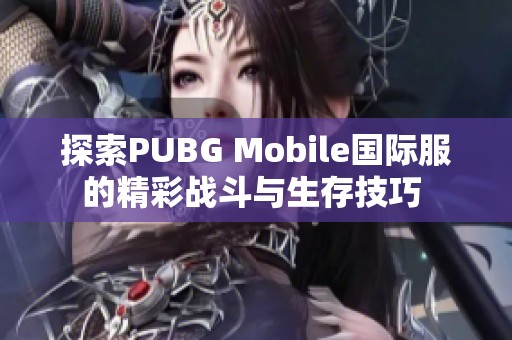 探索PUBG Mobile國際服的精彩戰(zhàn)斗與生存技巧 