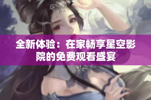 全新體驗：在家暢享星空影院的免費觀看盛宴