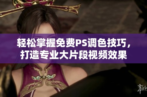 輕松掌握免費PS調色技巧，打造專業大片段視頻效果