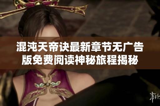 混沌天帝訣最新章節無廣告版免費閱讀神秘旅程揭秘