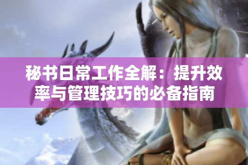 秘書(shū)日常工作全解：提升效率與管理技巧的必備指南